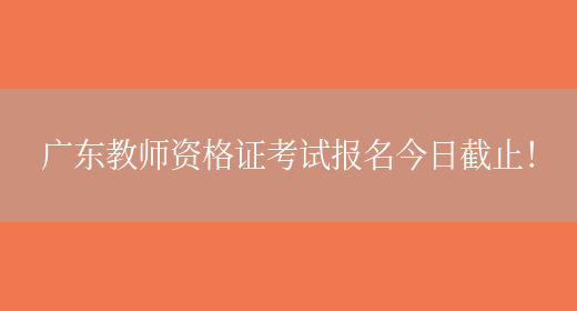 广东教师资格证考试报名今日截止！