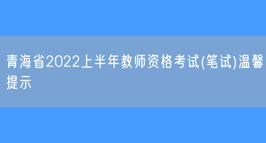 青海省2022上半年教师资格考试(笔试)温馨提示