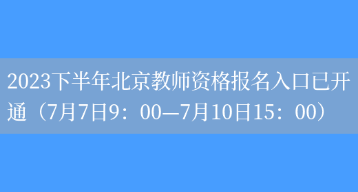 2023下半年北京教师资格报名入口已开通（7月7日9：00—7月10日15：00