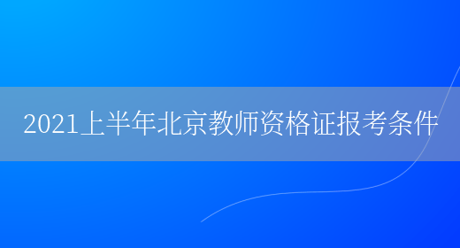 2021上半年北京教师资格证报考条件