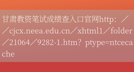 甘肃教资笔试成绩查入口官网http：／／cjcx.neea.edu.cn／xht