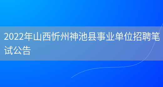 2022年山西忻州神池县事业单位招聘笔试公告