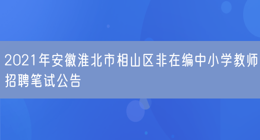 2021年安徽淮北市相山区非在编中小学教师招聘笔试公告