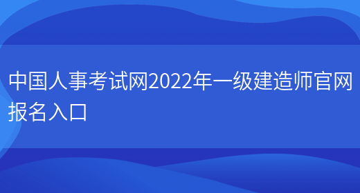 中国人事考试网2022年一级建造师官网报名入口