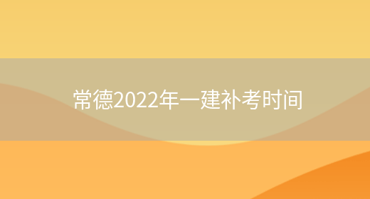 常德2022年一建补考时间(图1)
