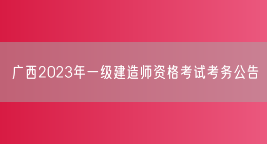 广西2023年一级建造师资格考试考务公告