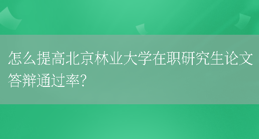 怎么提高北京林业大学在职研究生论文答辩通过率？