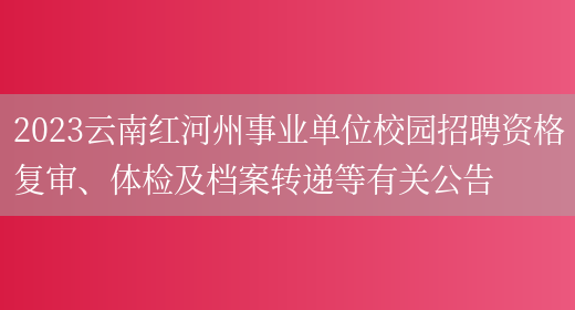 2023云南红河州事业单位校园招聘资格复审、体检及档案转递等有关公告