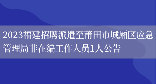 2023福建招聘派遣至莆田市城厢区应急管理局非在编工作人员1人公告