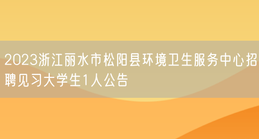 2023浙江丽水市松阳县环境卫生服务中心招聘见习大学生1人公告