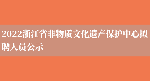 2022浙江省非物质文化遗产保护中心拟聘人员公示