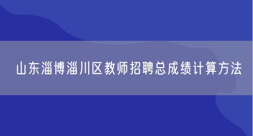 山东淄博淄川区教师招聘总成绩计算方法(图1)