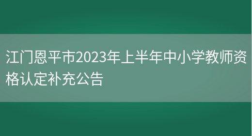 江门恩平市2023年上半年中小学教师资格认定补充公告