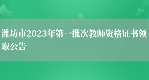 潍坊市2023年第一批次教师资格证书领取公告(图1)