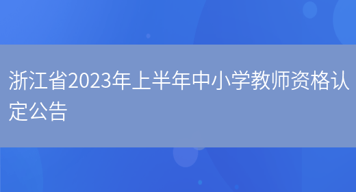 浙江省2023年上半年中小学教师资格认定公告