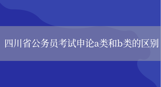 四川省公务员考试申论a类和b类的区别