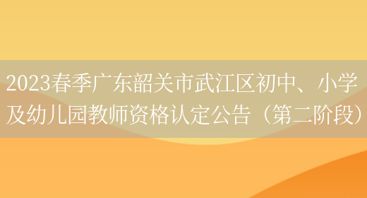 2023春季广东韶关市武江区初中、小学及幼儿园教师资格认定公告（第二阶段）