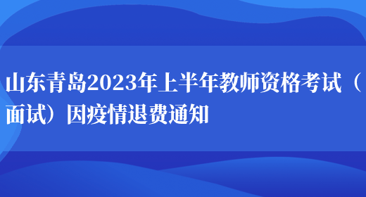 山东青岛2023年上半年教师资格考试（面试）因疫情退费通知
