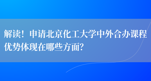 解读！申请北京化工大学中外合办课程优势体现在哪些方面？