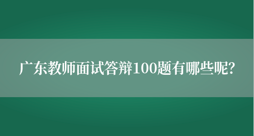 广东教师面试答辩100题有哪些呢？(图1)