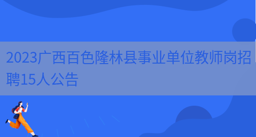 2023广西百色隆林县事业单位教师岗招聘15人公告(图1)