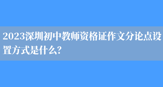 2023深圳初中教师资格证作文分论点设置方式是什么？(图1)