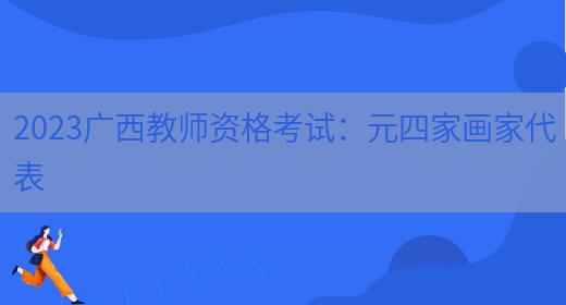 2023广西教师资格考试：元四家画家代表(图1)