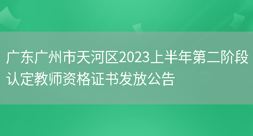 广东广州市天河区2023上半年第二阶段认定教师资格证书发放公告(图1)
