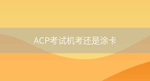 ACP考试机考还是涂卡