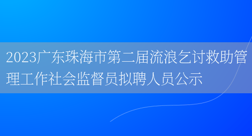 2023广东珠海市第二届流浪乞讨救助管理工作社会监督员拟聘人员公示