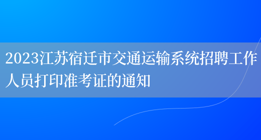 2023江苏宿迁市交通运输系统招聘工作人员打印准考证的通知