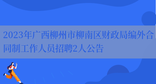 2023年广西柳州市柳南区财政局编外合同制工作人员招聘2人公告