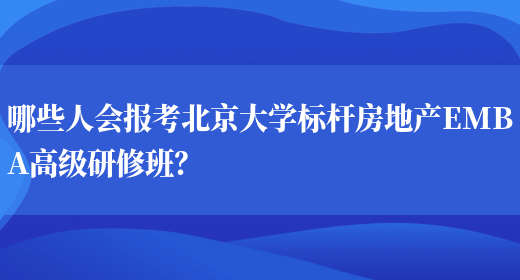 哪些人会报考北京大学标杆房地产EMBA高级研修班？