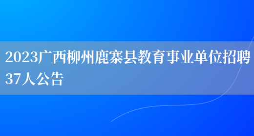 2023广西柳州鹿寨县教育事业单位招聘37人公告
