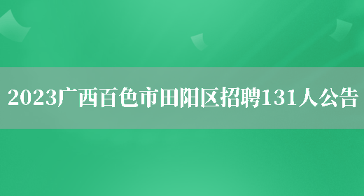 2023广西百色市田阳区招聘131人公告(图1)
