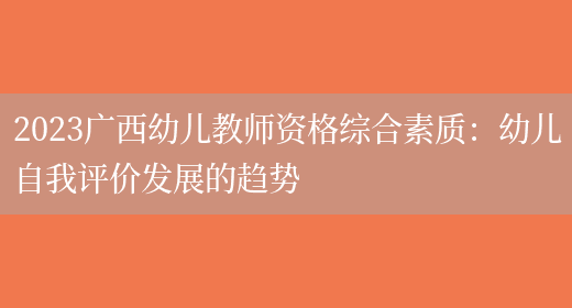 2023广西幼儿教师资格综合素质：幼儿自我评价发展的趋势