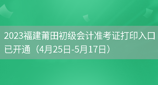 2023福建莆田初级会计准考证打印入口已开通（4月25日-5月17日）