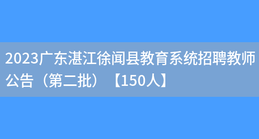 2023广东湛江徐闻县教育系统招聘教师公告（第二批）【150人】(图1)