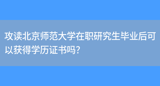 攻读北京师范大学在职研究生毕业后可以获得学历证书吗？