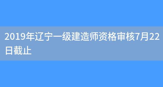 2019年辽宁一级建造师资格审核7月22日截止(图1)