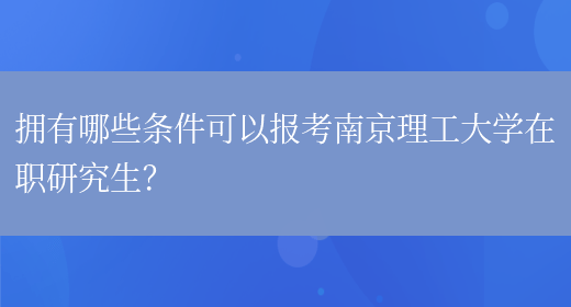 拥有哪些条件可以报考南京理工大学在职研究生？