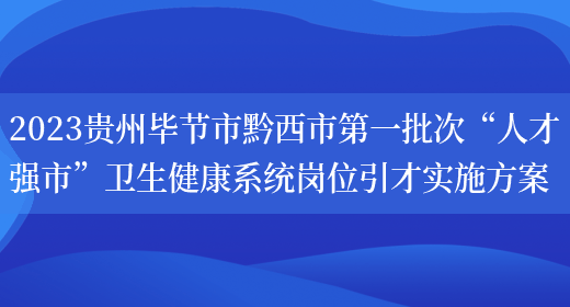 2023贵州毕节市黔西市第一批次“人才强市”卫生健康系统岗位引才实施方案 