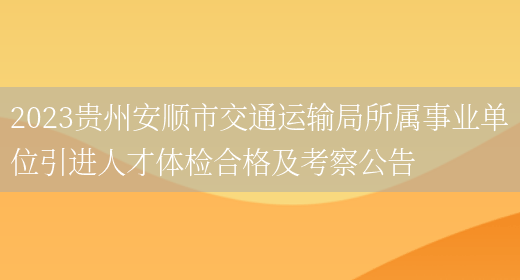 2023贵州安顺市交通运输局所属事业单位引进人才体检合格及考察公告 