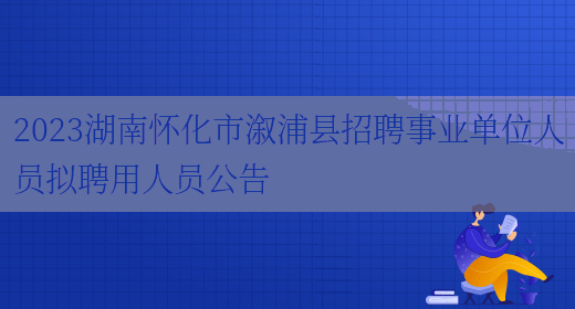 2023湖南怀化市溆浦县招聘事业单位人员拟聘用人员公告 (图1)