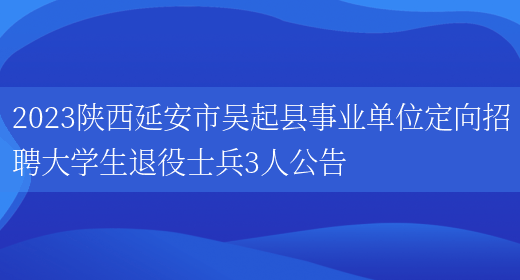 2023陕西延安市吴起县事业单位定向招聘大学生退役士兵3人公告  