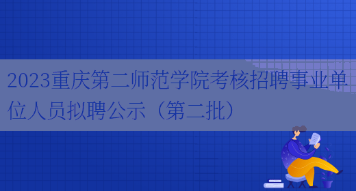 2023重庆第二师范学院考核招聘事业单位人员拟聘公示（第二批） 
