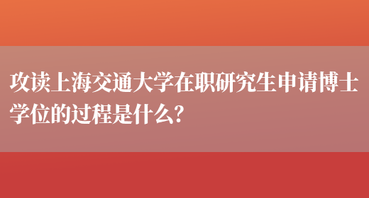 攻读上海交通大学在职研究生申请博士学位的过程是什么？