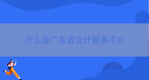 什么是广东省会计服务平台(图1)
