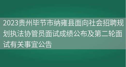 2023贵州毕节市纳雍县面向社会招聘规划执法协管员面试成绩公布及第二轮面试有关事