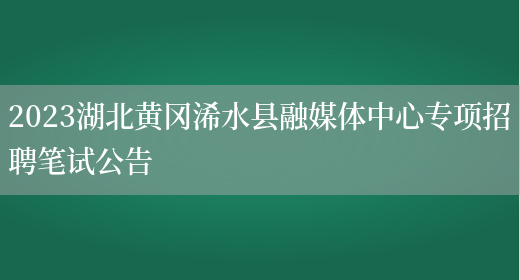 2023湖北黄冈浠水县融媒体中心专项招聘笔试公告 